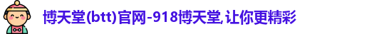 博天堂(btt)官网-918博天堂,让你更精彩